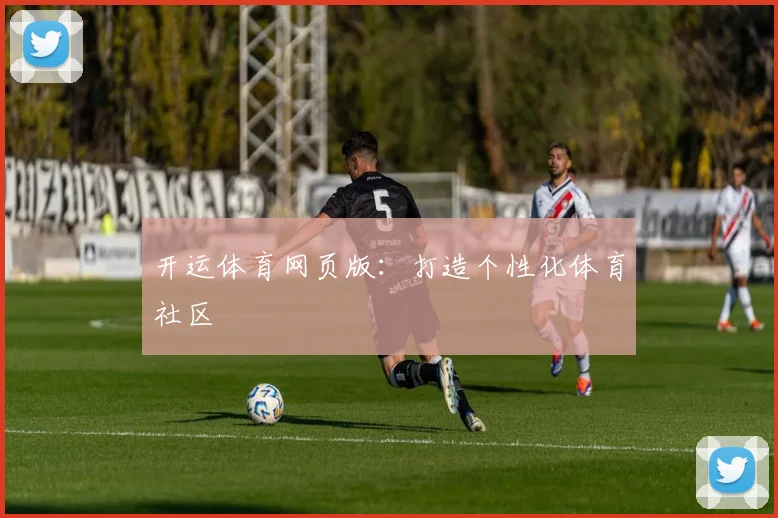 开运体育网页版：打造个性化体育社区