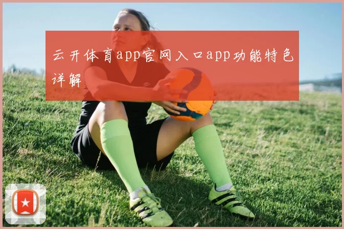 云开体育app官网入口app功能特色详解