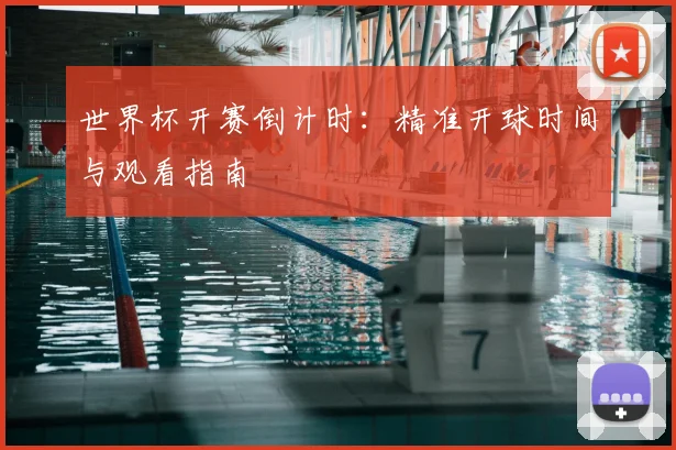 世界杯开赛倒计时：精准开球时间与观看指南