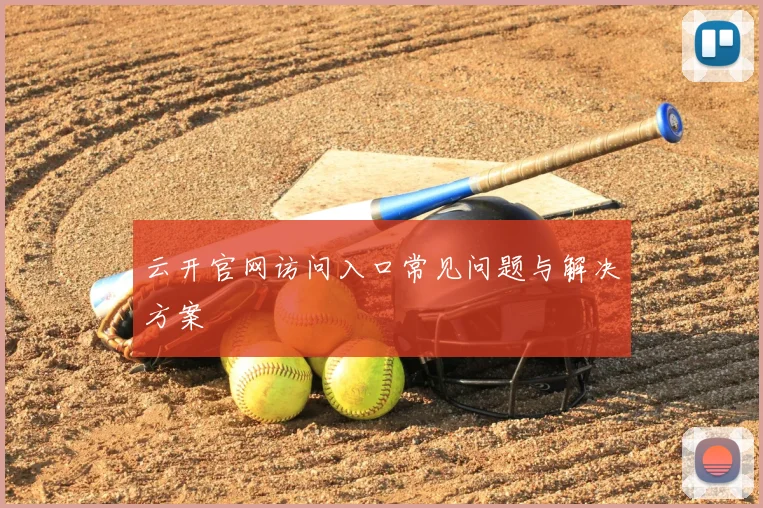云开官网访问入口常见问题与解决方案