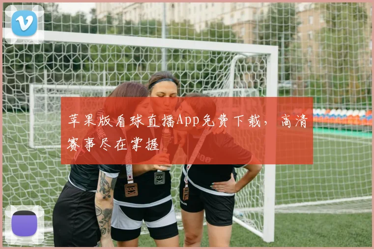 苹果版看球直播App免费下载，高清赛事尽在掌握
