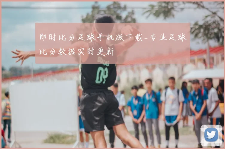即时比分足球手机版下载_专业足球比分数据实时更新
