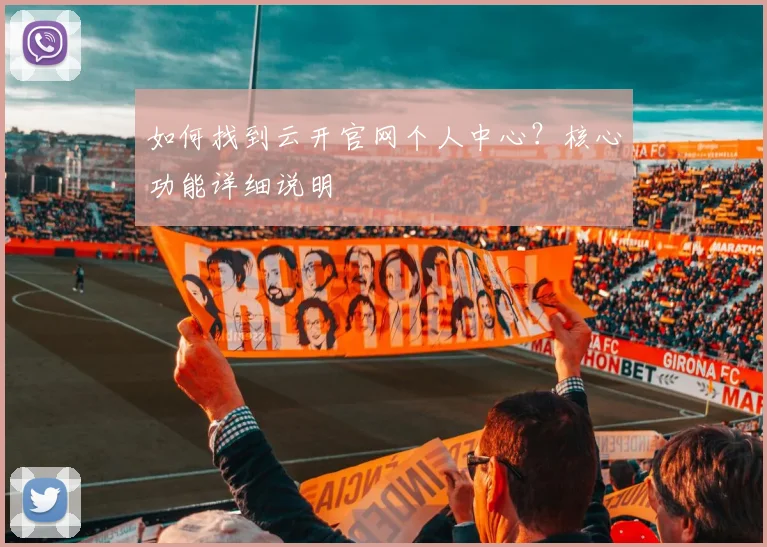 如何找到云开官网个人中心?核心功能详细说明