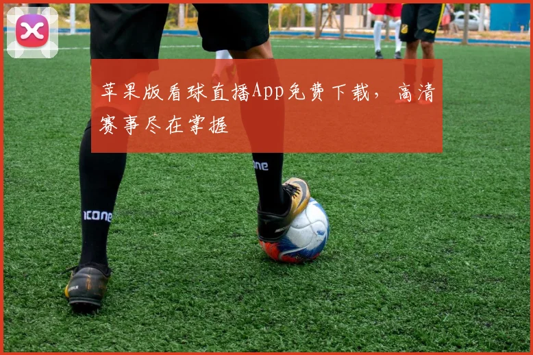 苹果版看球直播App免费下载,高清赛事尽在掌握