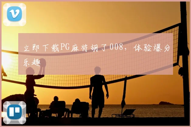 立即下载PG麻将胡了008,体验爆分乐趣