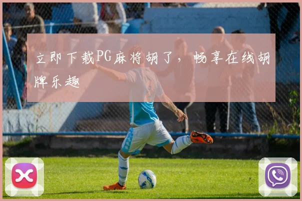 立即下载PG麻将胡了,畅享在线胡牌乐趣