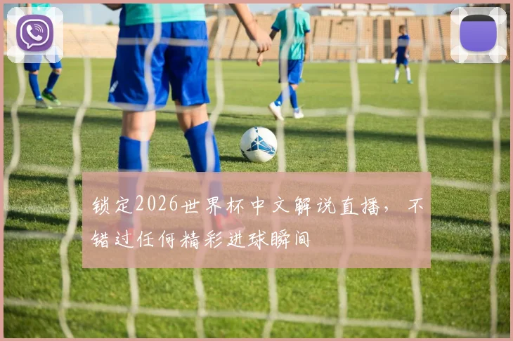 锁定2026世界杯中文解说直播，不错过任何精彩进球瞬间