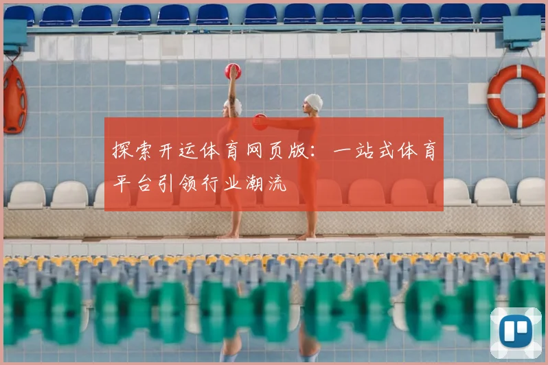 探索开运体育网页版:一站式体育平台引领行业潮流