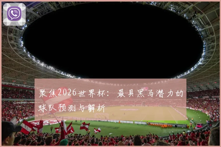 聚焦2026世界杯:最具黑马潜力的球队预测与解析
