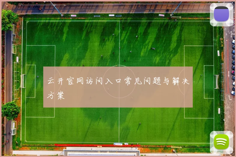 云开官网访问入口常见问题与解决方案