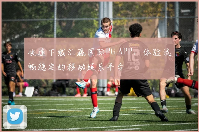 快速下载汇赢国际PG APP,体验流畅稳定的移动娱乐平台
