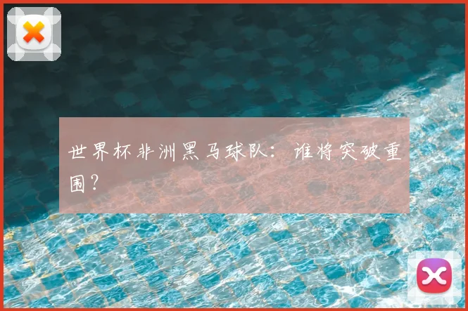 世界杯非洲黑马球队：谁将突破重围？