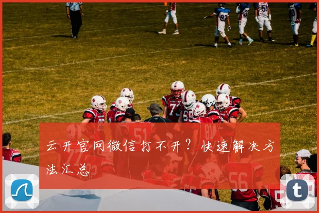 云开官网微信打不开?快速解决方法汇总