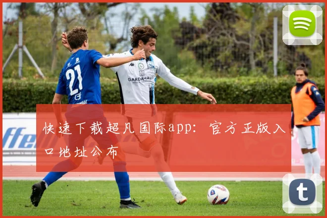 快速下载超凡国际app:官方正版入口地址公布