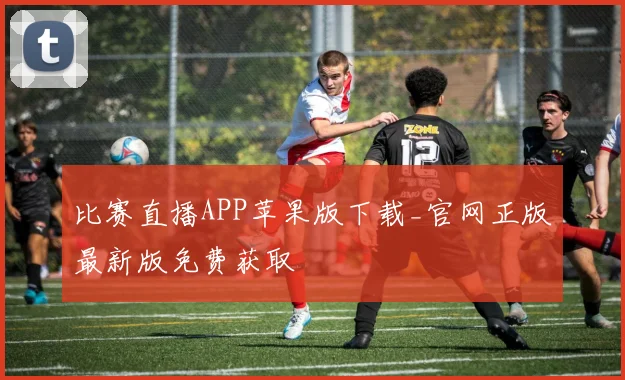 比赛直播APP苹果版下载_官网正版最新版免费获取