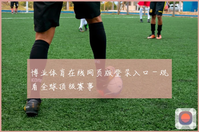 博业体育在线网页版登录入口 - 观看全球顶级赛事