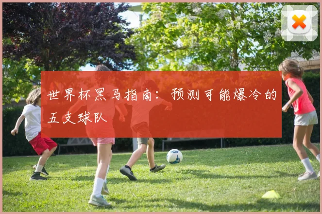 世界杯黑马指南:预测可能爆冷的五支球队