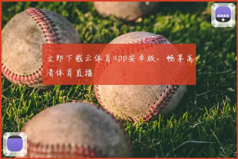 立即下载云体育app安卓版，畅享高清体育直播