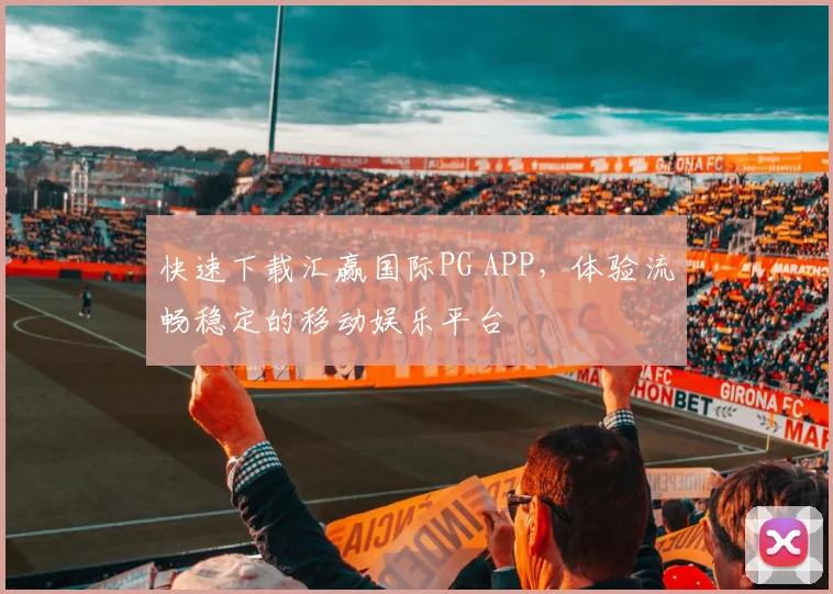 快速下载汇赢国际PG APP，体验流畅稳定的移动娱乐平台