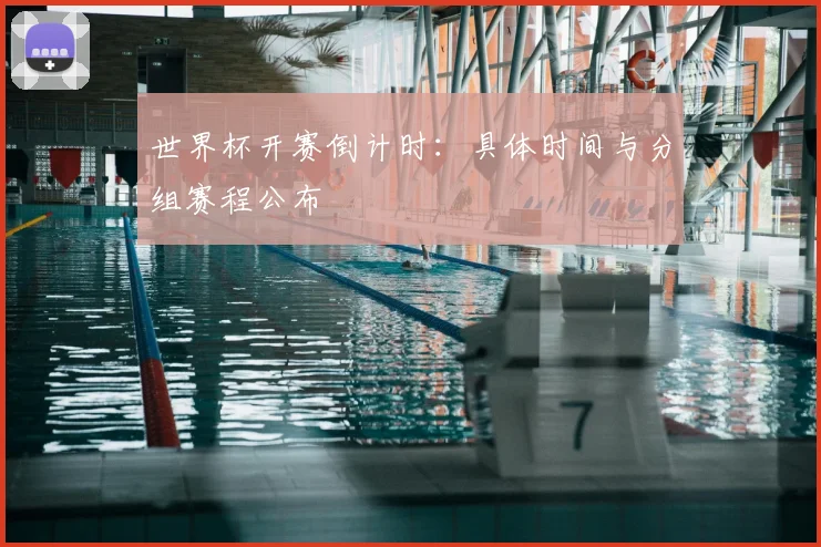 世界杯开赛倒计时：具体时间与分组赛程公布
